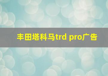 丰田塔科马trd pro广告